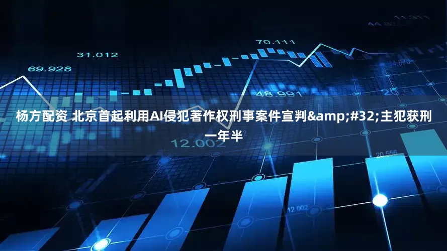 杨方配资 北京首起利用AI侵犯著作权刑事案件宣判 主犯获刑一年半