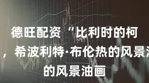 德旺配资 “比利时的柯罗”，希波利特·布伦热的风景油画