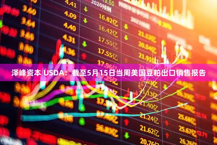 泽峰资本 USDA：截至5月15日当周美国豆粕出口销售报告
