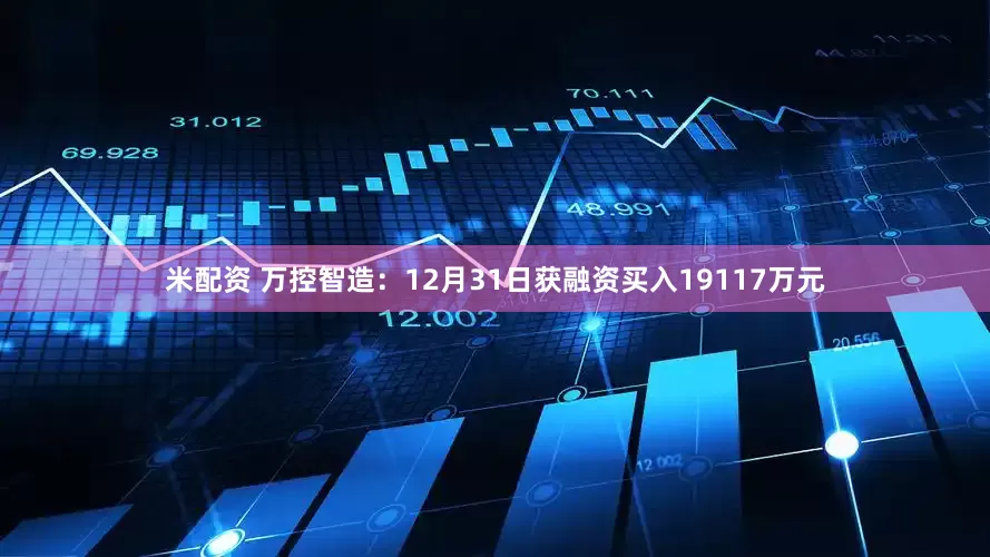米配资 万控智造：12月31日获融资买入19117万元