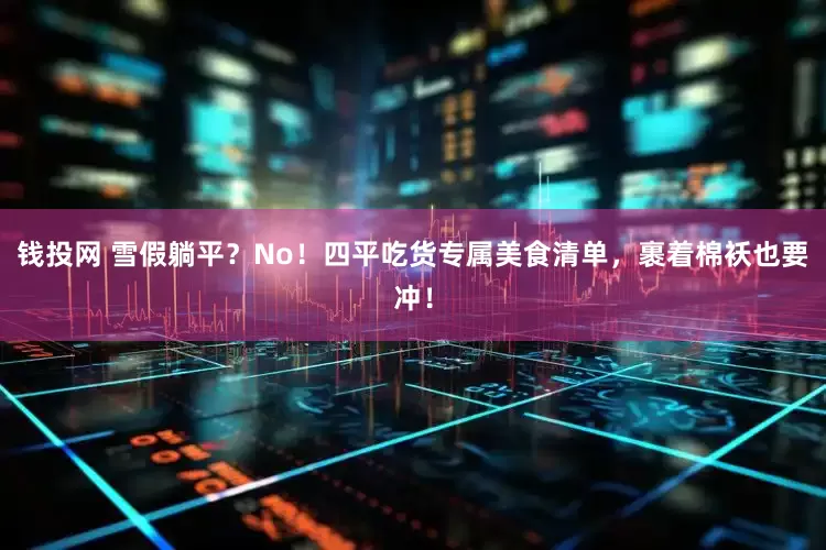 钱投网 雪假躺平？No！四平吃货专属美食清单，裹着棉袄也要冲！